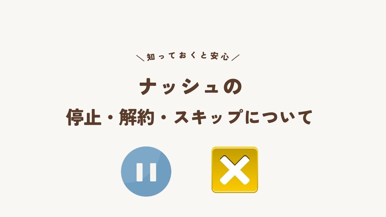ナッシュのスキップ・停止・解約について