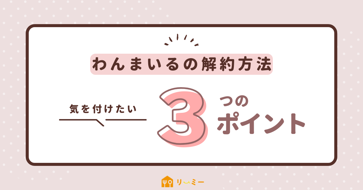 わんまいるの解約するときの注意点