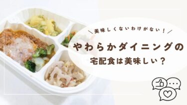 やわらかダイニングの宅配食の口コミ・評判はどう？実際に食べた感想を徹底レビュー！