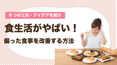 一人暮らしの食生活がやばい人向けの偏った食事を改善する方法とは？