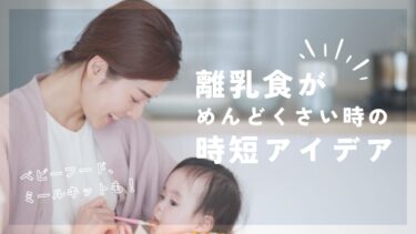 離乳食がめんどくさい時の時短アイディア&おすすめベビーフードを解説！