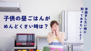 子供の昼ごはんがめんどくさい時の簡単手抜きごはん術を徹底紹介！