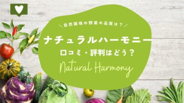 ナチュラルハーモニーの口コミと評判は？自然栽培の野菜の品質を徹底レビュー！